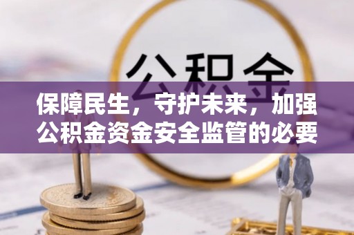 顺昌保障民生，守护未来，加强公积金资金安全监管的必要性与实践