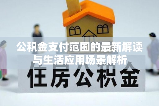 顺昌公积金支付范围的最新解读与生活应用场景解析