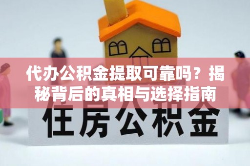 顺昌代办公积金提取可靠吗？揭秘背后的真相与选择指南