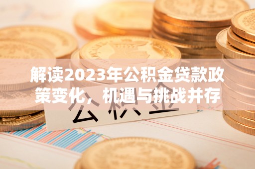 顺昌解读2023年公积金贷款政策变化，机遇与挑战并存