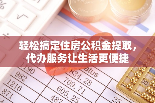 顺昌轻松搞定住房公积金提取，代办服务让生活更便捷