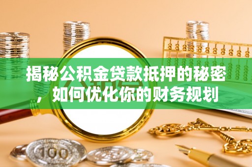 顺昌揭秘公积金贷款抵押的秘密，如何优化你的财务规划