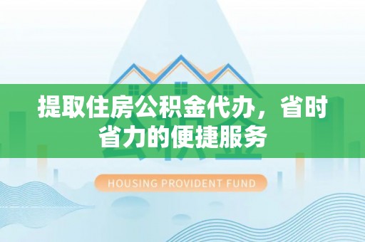 顺昌提取住房公积金代办，省时省力的便捷服务