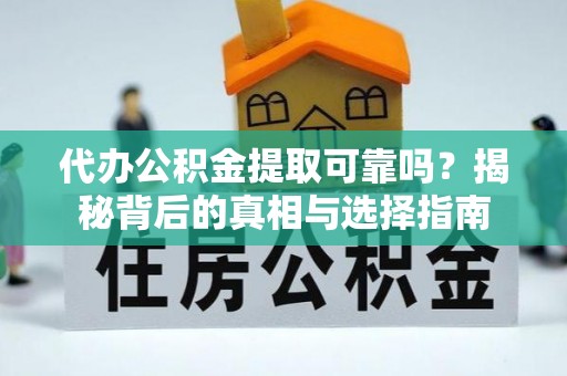 顺昌代办公积金提取可靠吗？揭秘背后的真相与选择指南