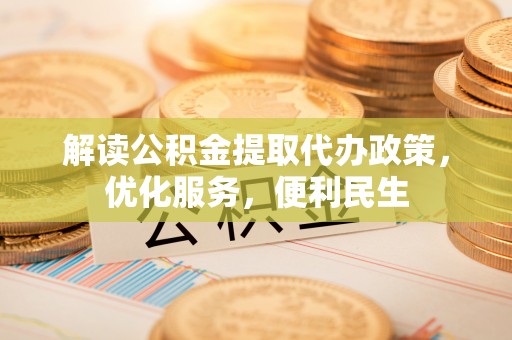 顺昌解读公积金提取代办政策，优化服务，便利民生