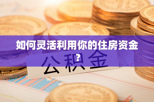 顺昌如何灵活利用你的住房资金？