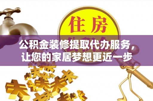 顺昌公积金装修提取代办服务，让您的家居梦想更近一步