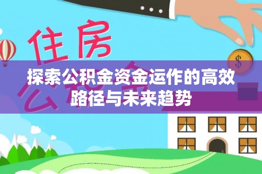 顺昌探索公积金资金运作的高效路径与未来趋势