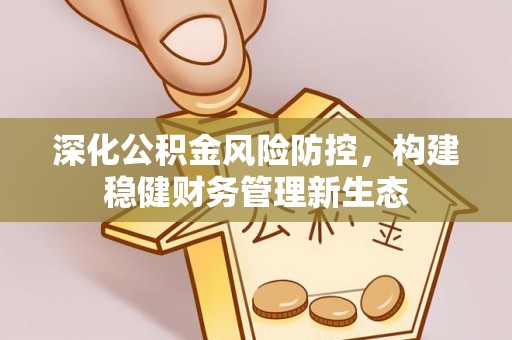 顺昌深化公积金风险防控，构建稳健财务管理新生态