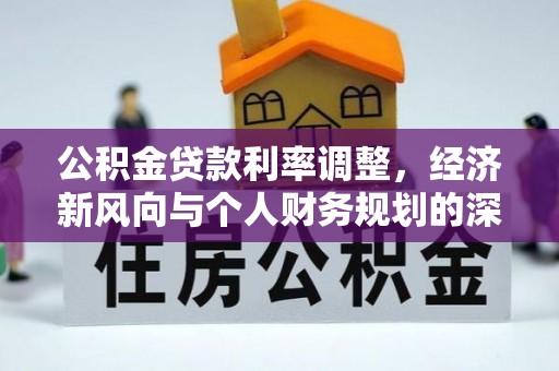 顺昌公积金贷款利率调整，经济新风向与个人财务规划的深远影响