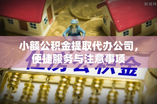 顺昌小额公积金提取代办公司，便捷服务与注意事项