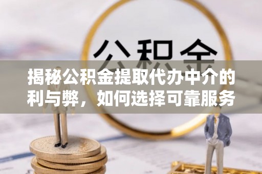 顺昌揭秘公积金提取代办中介的利与弊，如何选择可靠服务？