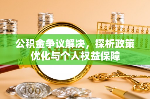 顺昌公积金争议解决，探析政策优化与个人权益保障