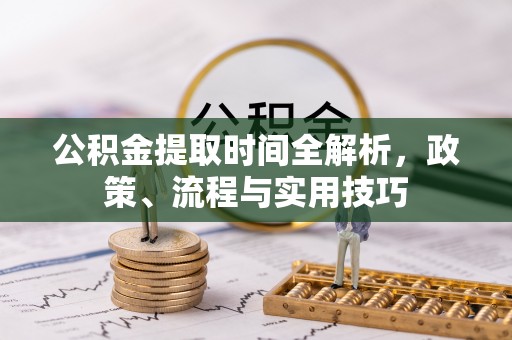 顺昌公积金提取时间全解析，政策、流程与实用技巧