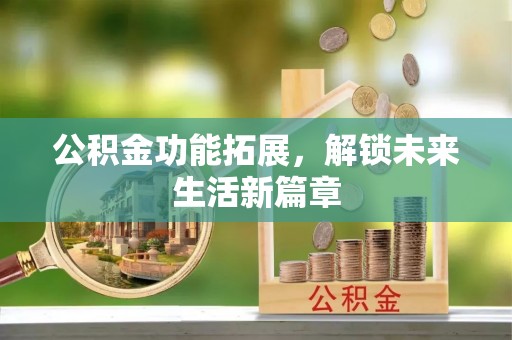 顺昌公积金功能拓展，解锁未来生活新篇章