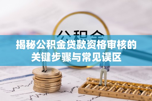 顺昌揭秘公积金贷款资格审核的关键步骤与常见误区