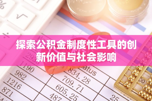 顺昌探索公积金制度性工具的创新价值与社会影响
