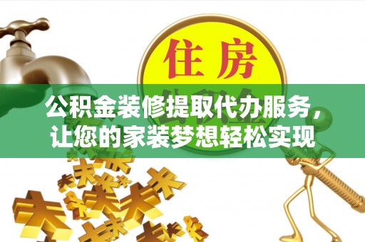 顺昌公积金装修提取代办服务，让您的家装梦想轻松实现