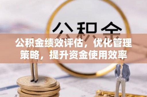 顺昌公积金绩效评估，优化管理策略，提升资金使用效率