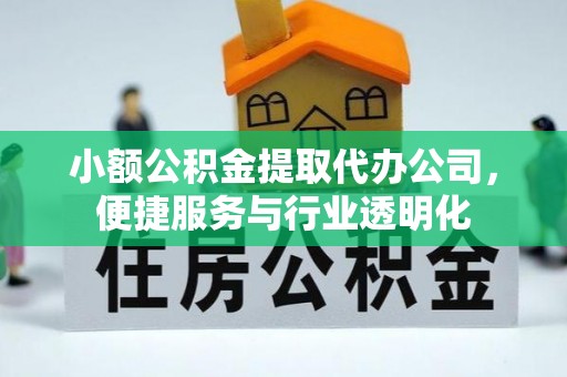 顺昌小额公积金提取代办公司，便捷服务与行业透明化