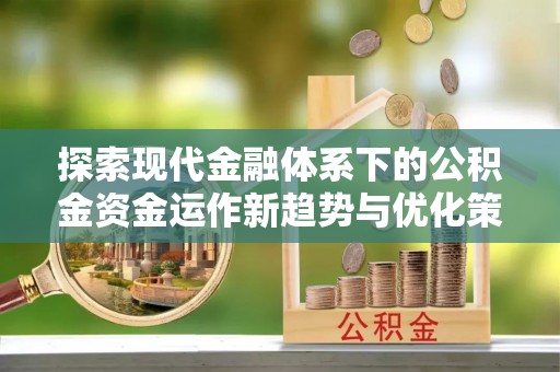 顺昌探索现代金融体系下的公积金资金运作新趋势与优化策略