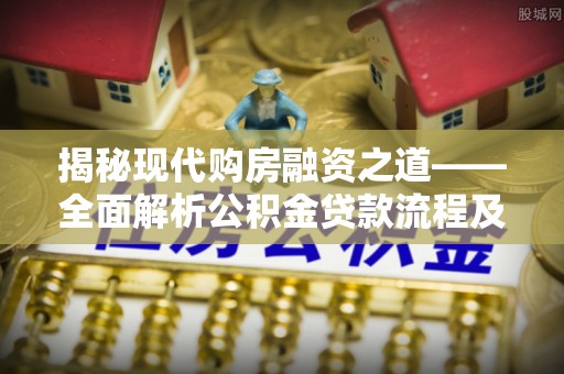 顺昌揭秘现代购房融资之道——全面解析公积金贷款流程及其优势