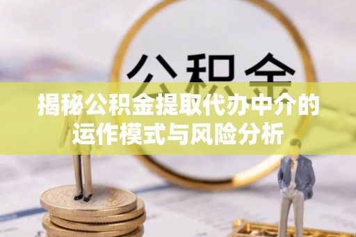 顺昌揭秘公积金提取代办中介的运作模式与风险分析