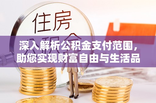 顺昌深入解析公积金支付范围，助您实现财富自由与生活品质提升