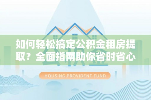 顺昌如何轻松搞定公积金租房提取？全面指南助你省时省心