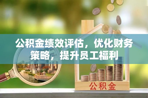 顺昌公积金绩效评估，优化财务策略，提升员工福利
