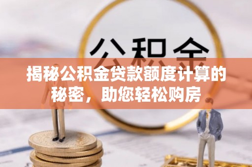 顺昌揭秘公积金贷款额度计算的秘密，助您轻松购房