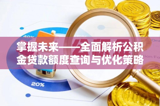 顺昌掌握未来——全面解析公积金贷款额度查询与优化策略