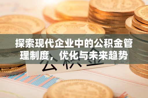 顺昌探索现代企业中的公积金管理制度，优化与未来趋势