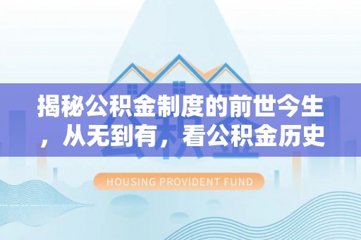 顺昌揭秘公积金制度的前世今生，从无到有，看公积金历史沿革如何塑造现代生活