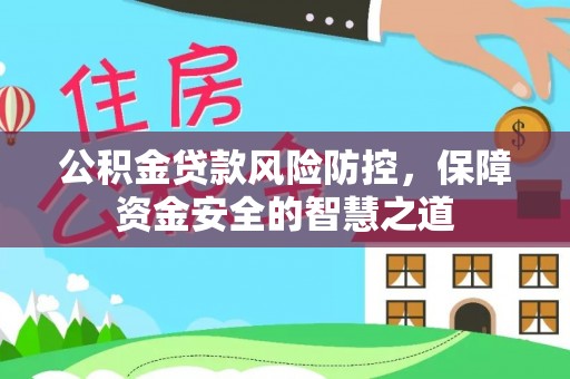 顺昌公积金贷款风险防控，保障资金安全的智慧之道