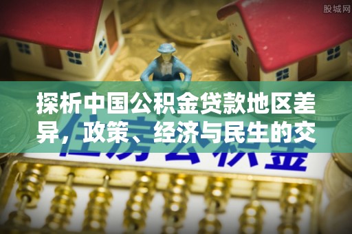 顺昌探析中国公积金贷款地区差异，政策、经济与民生的交织影响