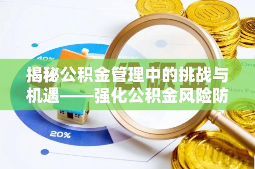 顺昌揭秘公积金管理中的挑战与机遇——强化公积金风险防控的多维策略