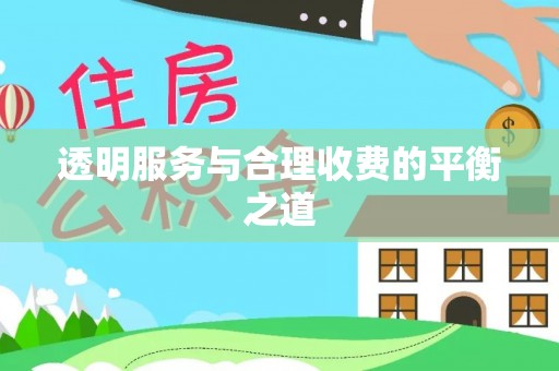 顺昌透明服务与合理收费的平衡之道
