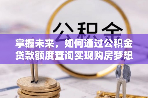 顺昌掌握未来，如何通过公积金贷款额度查询实现购房梦想