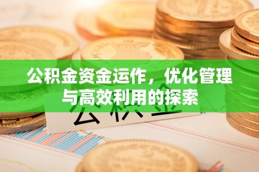 顺昌公积金资金运作，优化管理与高效利用的探索