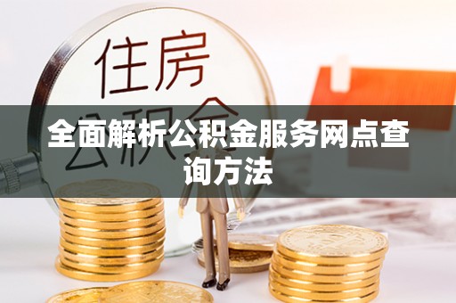 顺昌全面解析公积金服务网点查询方法