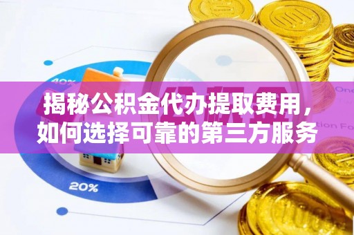 顺昌揭秘公积金代办提取费用，如何选择可靠的第三方服务