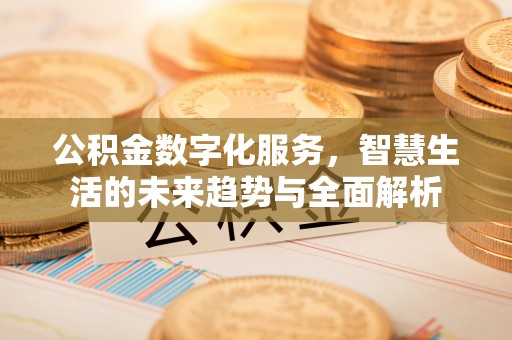 顺昌公积金数字化服务，智慧生活的未来趋势与全面解析