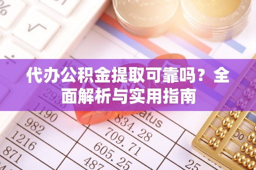 顺昌代办公积金提取可靠吗？全面解析与实用指南