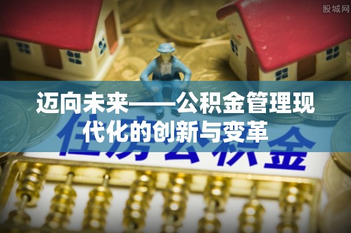 顺昌迈向未来——公积金管理现代化的创新与变革