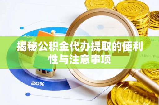 顺昌揭秘公积金代办提取的便利性与注意事项