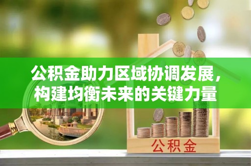 顺昌公积金助力区域协调发展，构建均衡未来的关键力量