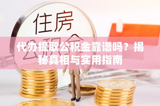 顺昌代办提取公积金靠谱吗？揭秘真相与实用指南
