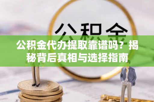 顺昌公积金代办提取靠谱吗？揭秘背后真相与选择指南