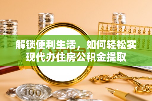 顺昌解锁便利生活，如何轻松实现代办住房公积金提取
